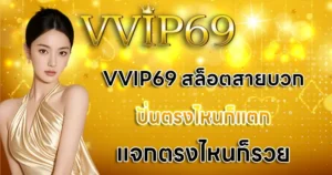 VVIP69 สล็อตสายบวก ปั่นตรงไหนก็แตก แจกตรงไหนก็รวย