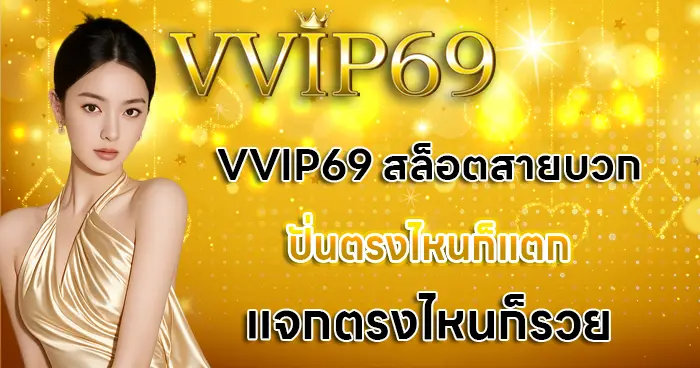 VVIP69 สล็อตสายบวก ปั่นตรงไหนก็แตก แจกตรงไหนก็รวย